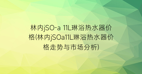 林内jSO-a 11L琳浴热水器价格(林内jSOa11L琳浴热水器价格走势与市场分析)